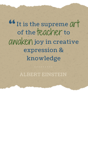It is the supreme art of the teacher to awaken joy in creative expression and knowledge. -Albert Einstein